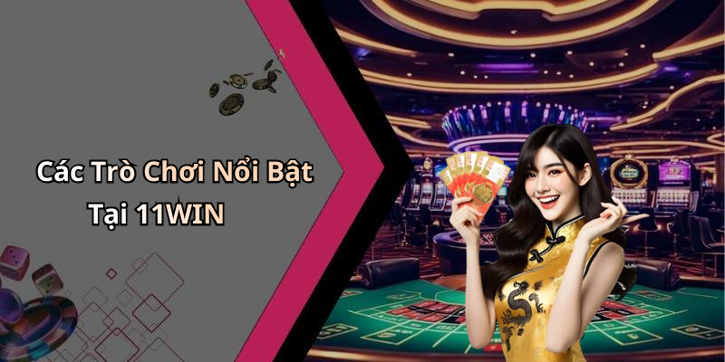 Các Trò Chơi Nổi Bật Tại 11WIN