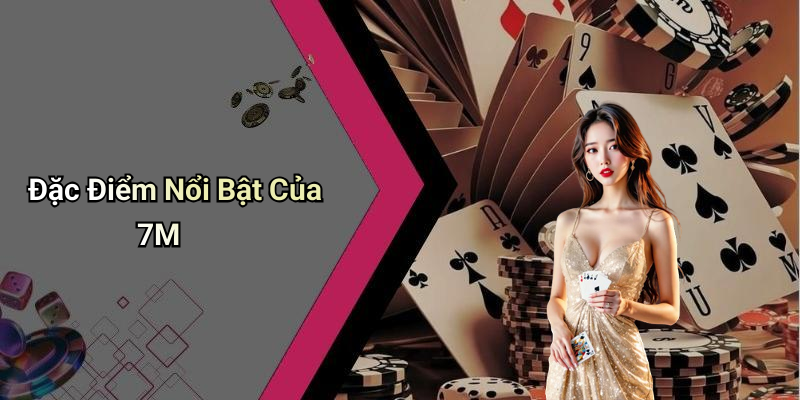 Đặc Điểm Nổi Bật Của 7M