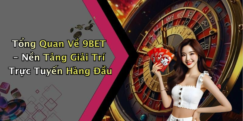 Tổng Quan Về 9BET - Nền Tảng Giải Trí Trực Tuyến Hàng Đầu