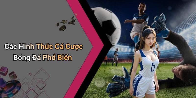 Các Hình Thức Cá Cược Bóng Đá Phổ Biến