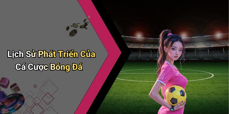 Lịch Sử Phát Triển Của Cá Cược Bóng Đá