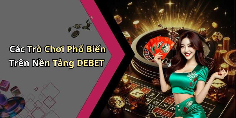 Các Trò Chơi Phổ Biến Trên Nền Tảng DEBET