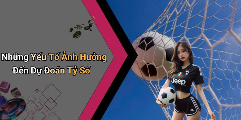 Những Yếu Tố Ảnh Hưởng Đến Dự Đoán Tỷ Số