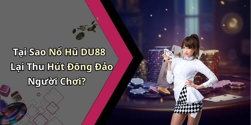 Tại Sao Nổ Hũ DU88 Lại Thu Hút Đông Đảo Người Chơi?