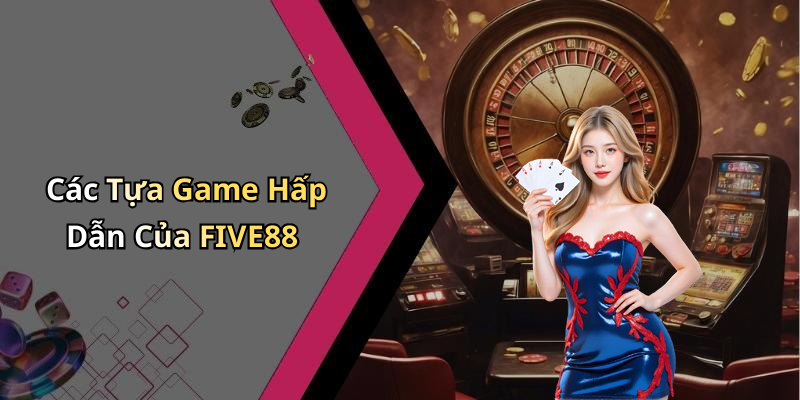 Các Tựa Game Hấp Dẫn Của FIVE88