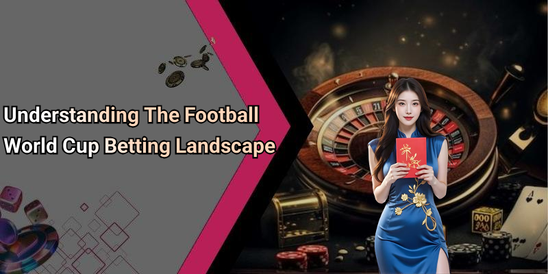 Understanding The Football World Cup Betting Landscape