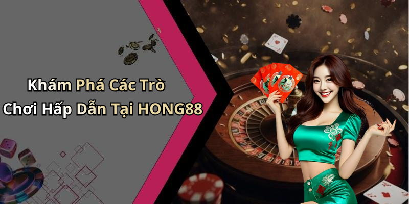 Khám Phá Các Trò Chơi Hấp Dẫn Tại HONG88
