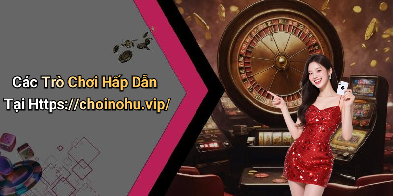 Các Trò Chơi Hấp Dẫn Tại Https://choinohu.vip/