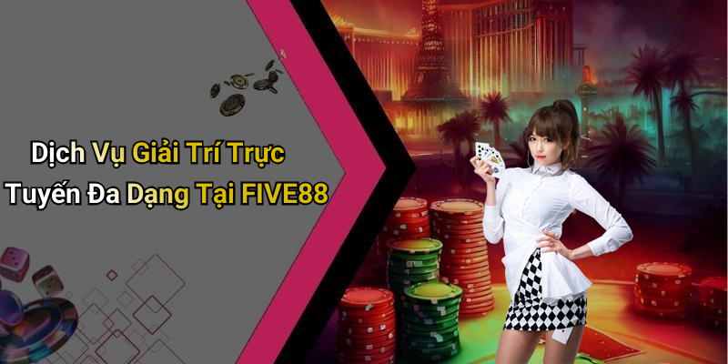 Dịch Vụ Giải Trí Trực Tuyến Đa Dạng Tại FIVE88