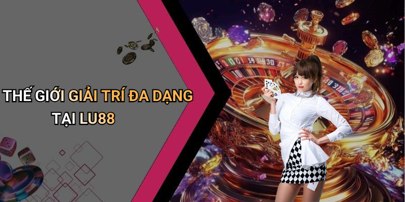 THẾ GIỚI GIẢI TRÍ ĐA DẠNG TẠI LU88