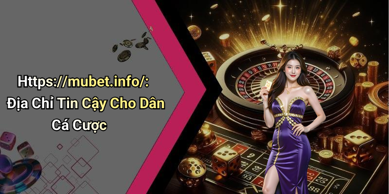 Https://mubet.info/: Địa Chỉ Tin Cậy Cho Dân Cá Cược