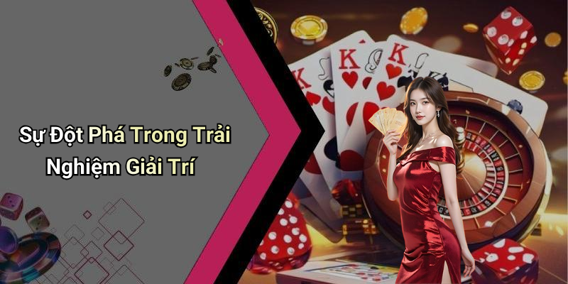 Sự Đột Phá Trong Trải Nghiệm Giải Trí