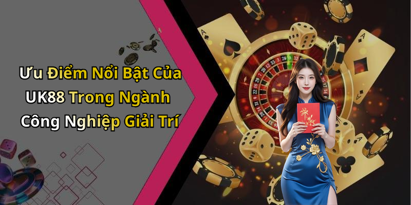 Ưu Điểm Nổi Bật Của UK88 Trong Ngành Công Nghiệp Giải Trí