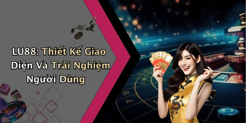 LU88: Thiết Kế Giao Diện Và Trải Nghiệm Người Dùng