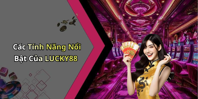 Các Tính Năng Nổi Bật Của LUCKY88