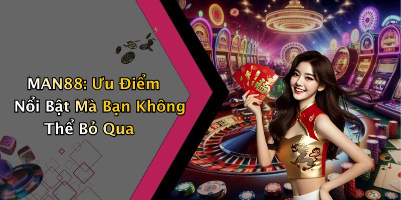 MAN88: Ưu Điểm Nổi Bật Mà Bạn Không Thể Bỏ Qua
