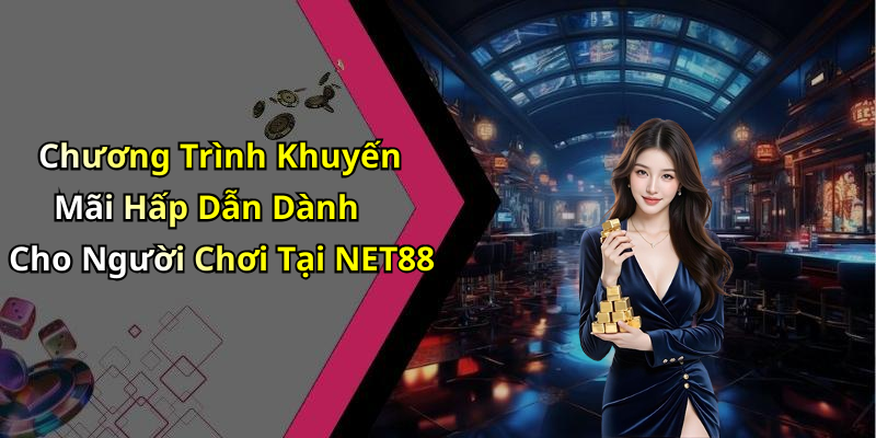 Chương Trình Khuyến Mãi Hấp Dẫn Dành Cho Người Chơi Tại NET88