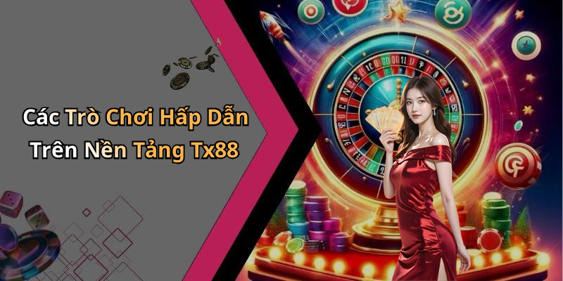 Các Trò Chơi Hấp Dẫn Trên Nền Tảng Tx88
