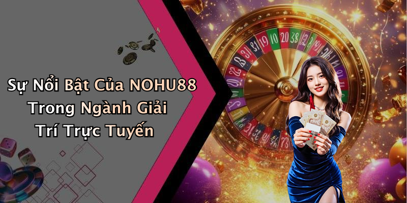 Sự Nổi Bật Của NOHU88 Trong Ngành Giải Trí Trực Tuyến