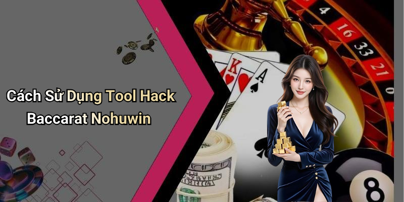 Cách Sử Dụng Tool Hack Baccarat Nohuwin