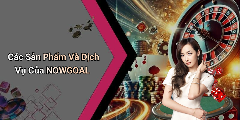 Các Sản Phẩm Và Dịch Vụ Của NOWGOAL