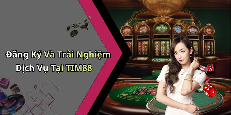 Đăng Ký Và Trải Nghiệm Dịch Vụ Tại TIM88