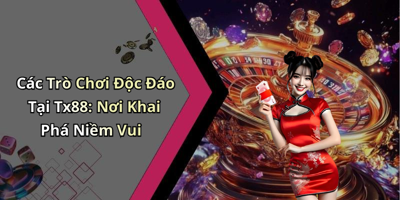 Các Trò Chơi Độc Đáo Tại Tx88: Nơi Khai Phá Niềm Vui