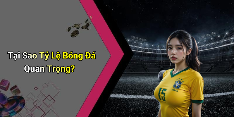 Tại Sao Tỷ Lệ Bóng Đá Quan Trọng?