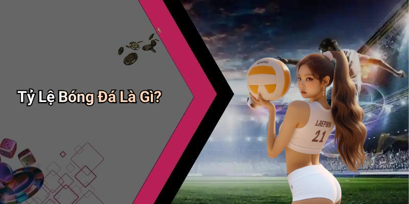 Tỷ Lệ Bóng Đá Là Gì?