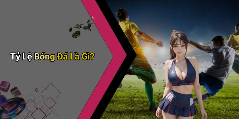 Tỷ Lệ Bóng Đá Là Gì?