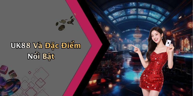 UK88 Và Đặc Điểm Nổi Bật