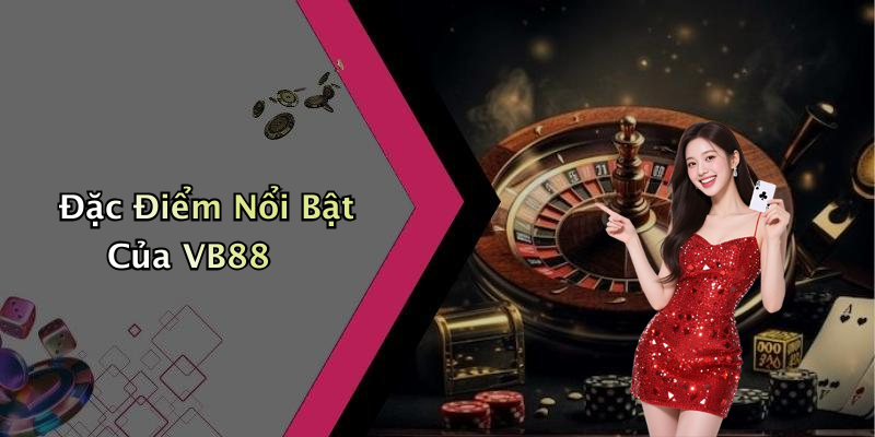 Đặc Điểm Nổi Bật Của VB88