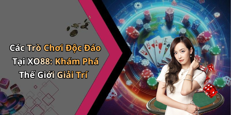 Các Trò Chơi Độc Đáo Tại XO88: Khám Phá Thế Giới Giải Trí