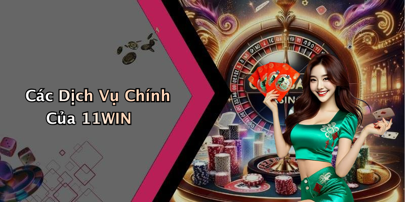 Các Dịch Vụ Chính Của 11WIN