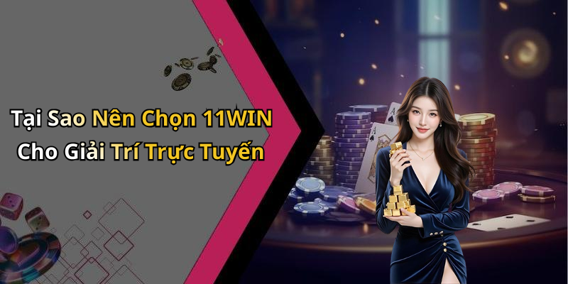 Tại Sao Nên Chọn 11WIN Cho Giải Trí Trực Tuyến