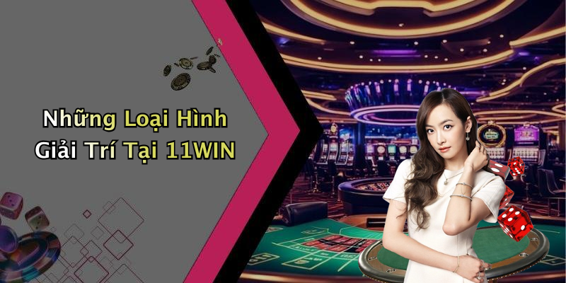 Những Loại Hình Giải Trí Tại 11WIN