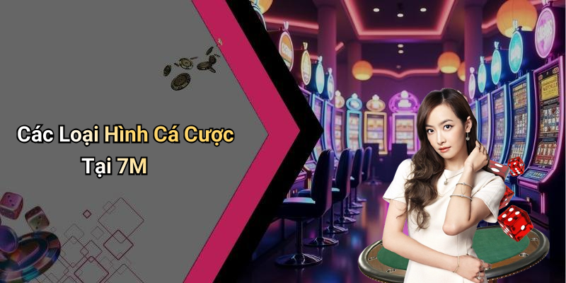 Các Loại Hình Cá Cược Tại 7M