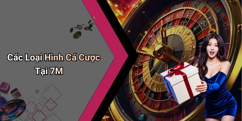 Các Loại Hình Cá Cược Tại 7M