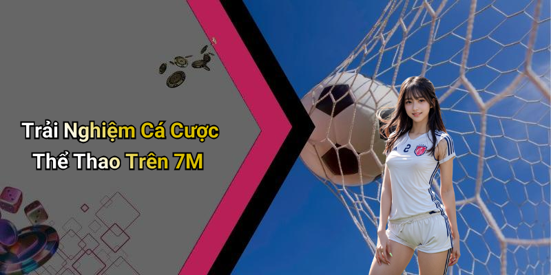 Trải Nghiệm Cá Cược Thể Thao Trên 7M