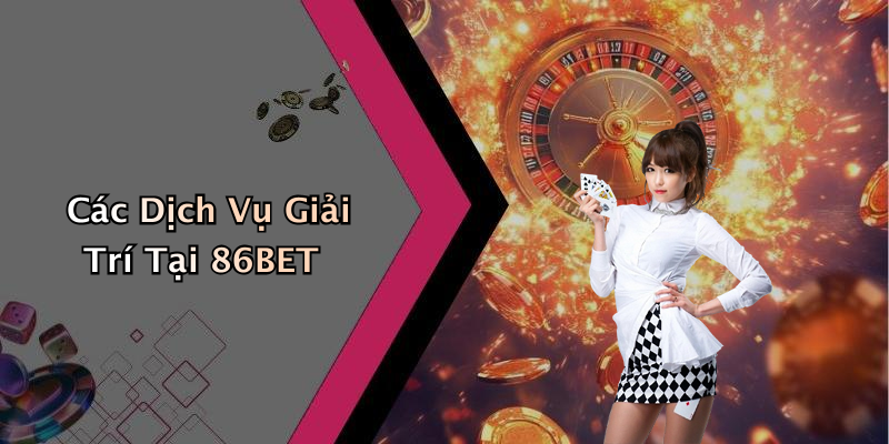 Các Dịch Vụ Giải Trí Tại 86BET