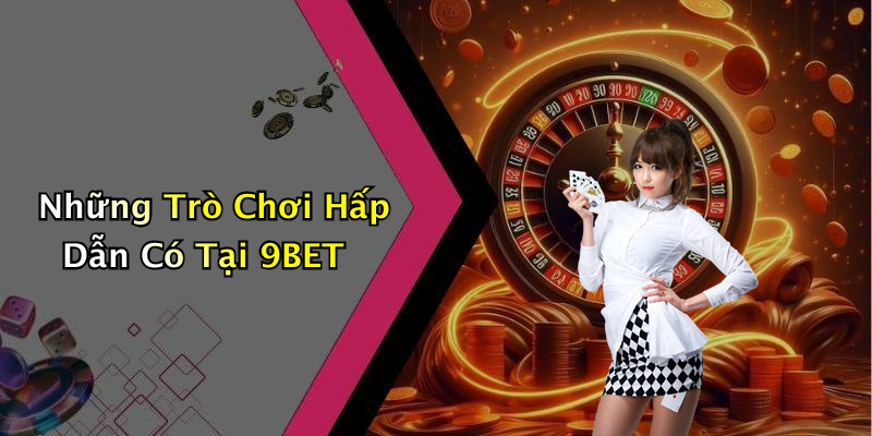 Những Trò Chơi Hấp Dẫn Có Tại 9BET