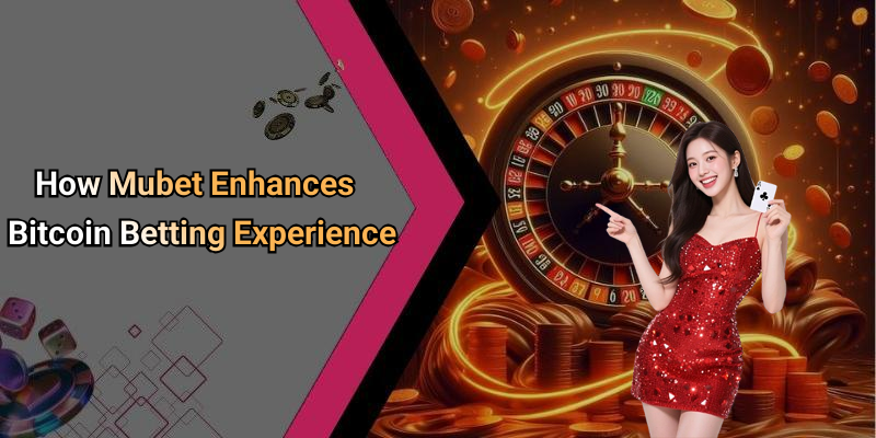 How Mubet Enhances Bitcoin Betting Experience