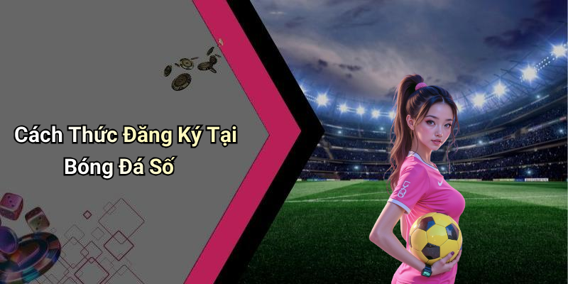 Cách Thức Đăng Ký Tại Bóng Đá Số