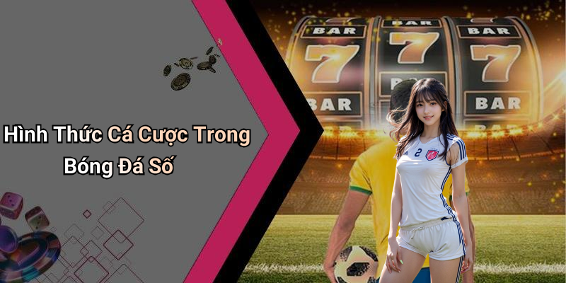 Hình Thức Cá Cược Trong Bóng Đá Số