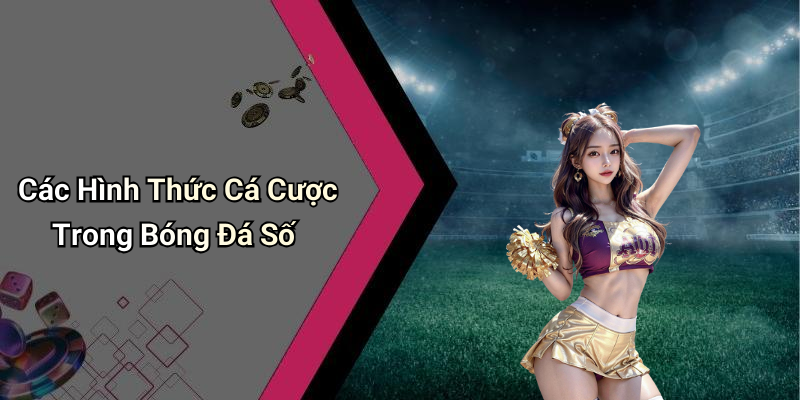 Các Hình Thức Cá Cược Trong Bóng Đá Số