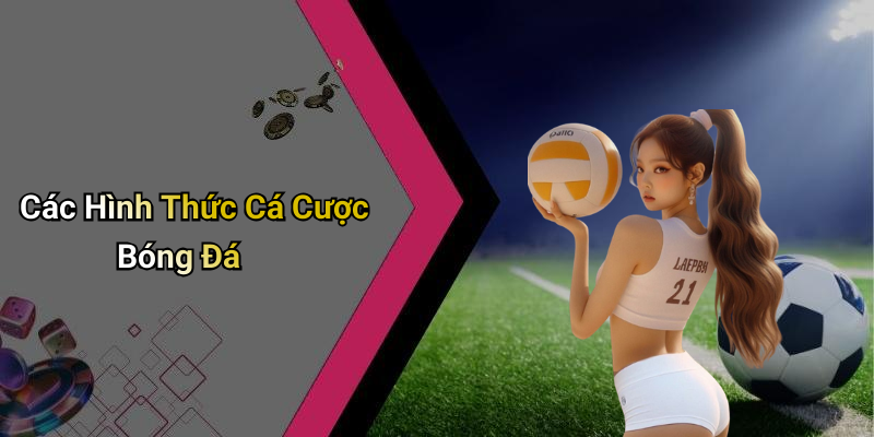 Các Hình Thức Cá Cược Bóng Đá