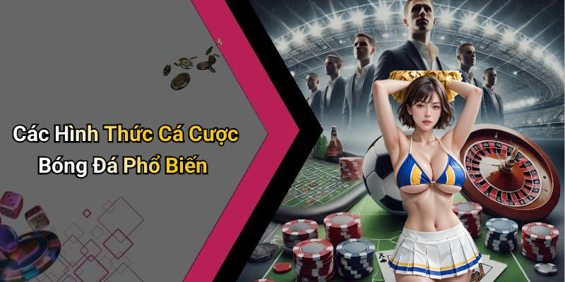 Các Hình Thức Cá Cược Bóng Đá Phổ Biến