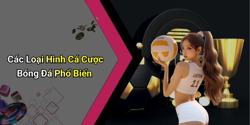 Các Loại Hình Cá Cược Bóng Đá Phổ Biến