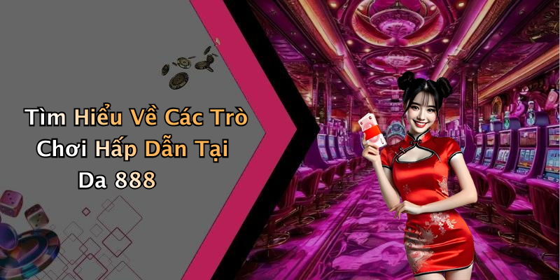 Tìm Hiểu Về Các Trò Chơi Hấp Dẫn Tại Da 888
