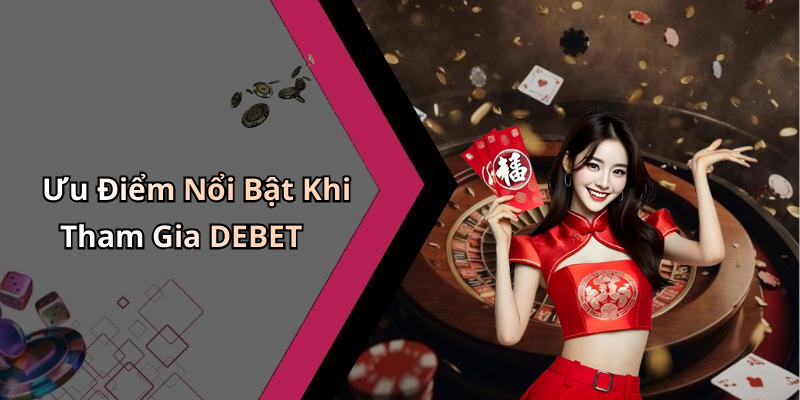 Ưu Điểm Nổi Bật Khi Tham Gia DEBET